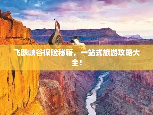 飞跃峡谷探险秘籍，一站式旅游攻略大全！