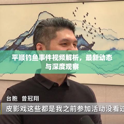 平顺钓鱼事件视频解析，最新动态与深度观察