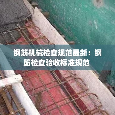 钢筋机械检查规范最新：钢筋检查验收标准规范 