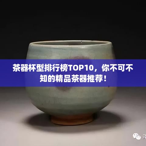 茶器杯型排行榜TOP10，你不可不知的精品茶器推荐！