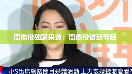 周杰伦独家采访：周杰伦访谈节目 