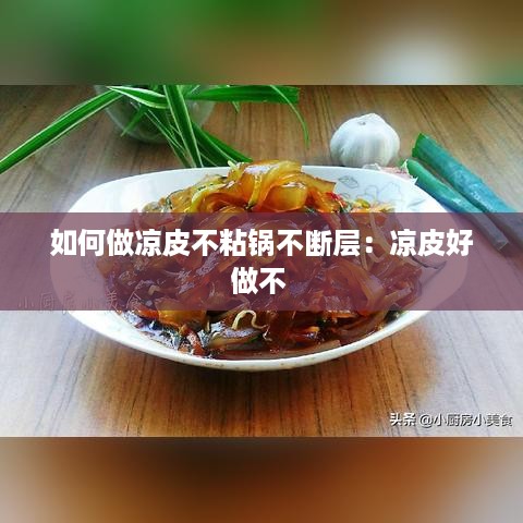 如何做凉皮不粘锅不断层：凉皮好做不 