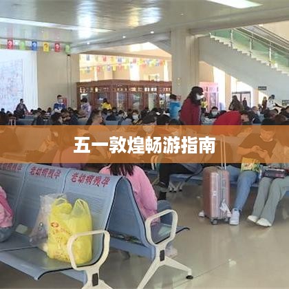 五一敦煌畅游指南