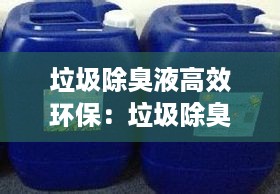 垃圾除臭液高效环保：垃圾除臭剂的分类和主要成分 