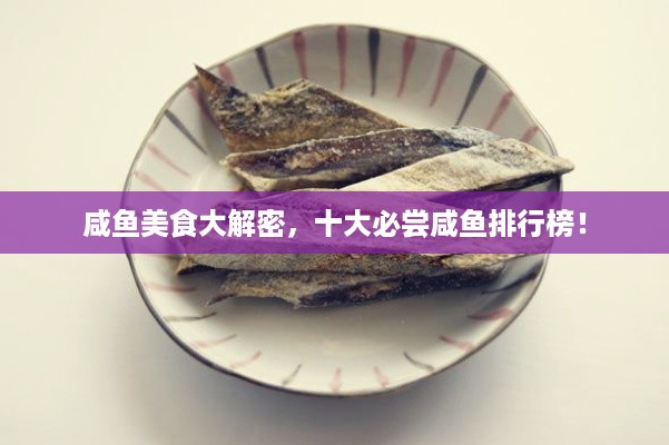 咸鱼美食大解密，十大必尝咸鱼排行榜！