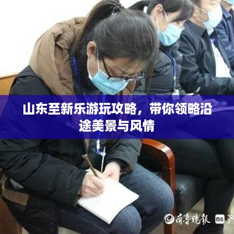 山东至新乐游玩攻略，带你领略沿途美景与风情