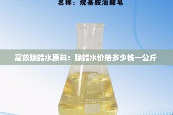 高效除蜡水原料：除蜡水价格多少钱一公斤 