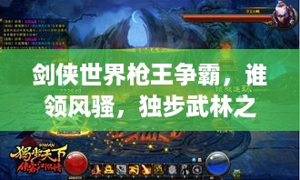 剑侠世界枪王争霸，谁领风骚，独步武林之巅？