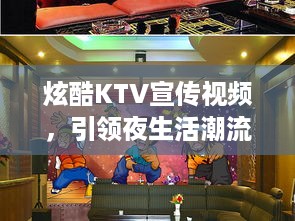 炫酷KTV宣传视频，引领夜生活潮流，尽享KTV盛宴！