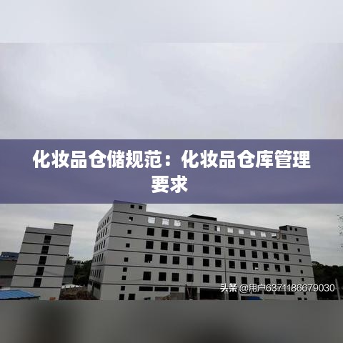 化妆品仓储规范：化妆品仓库管理要求 