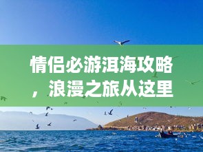情侣必游洱海攻略，浪漫之旅从这里开始！