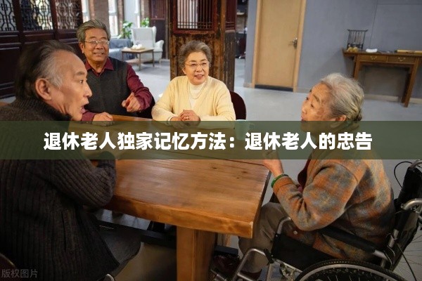 退休老人独家记忆方法：退休老人的忠告 