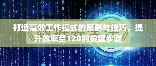 打造高效工作模式的策略与技巧，提升效率至120的关键步骤