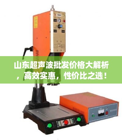 山东超声波批发价格大解析，高效实惠，性价比之选！