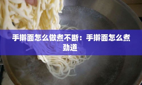 手擀面怎么做煮不断：手擀面怎么煮劲道 