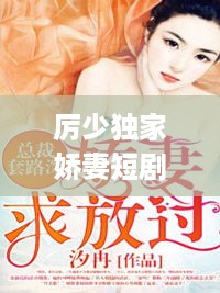 厉少独家娇妻短剧：独家宠婚厉少追妻套路深 