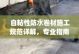 自粘性防水卷材施工规范详解，专业指南与操作要点