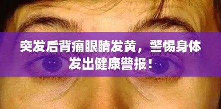 突发后背痛眼睛发黄，警惕身体发出健康警报！