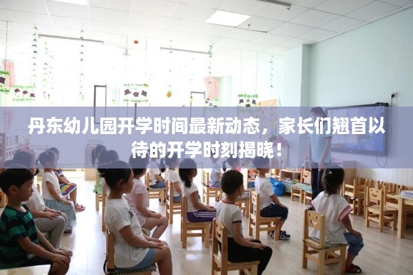 丹东幼儿园开学时间最新动态，家长们翘首以待的开学时刻揭晓！