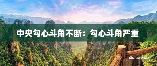 中央勾心斗角不断：勾心斗角严重 