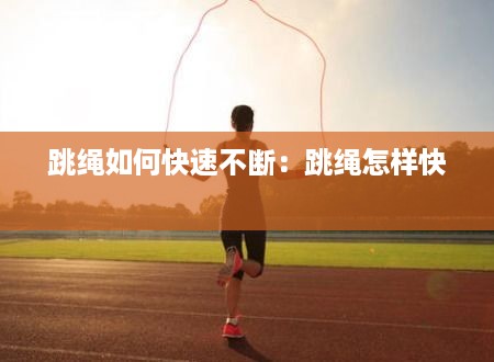 跳绳如何快速不断：跳绳怎样快 