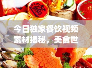 今日独家餐饮视频素材揭秘，美食世界的最新动态探索