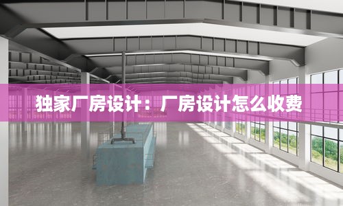 独家厂房设计：厂房设计怎么收费 