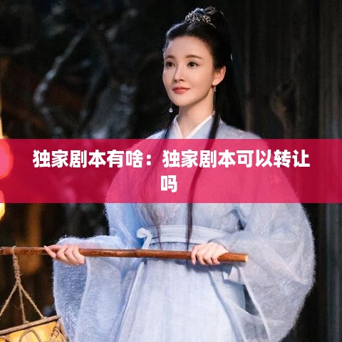 独家剧本有啥：独家剧本可以转让吗 
