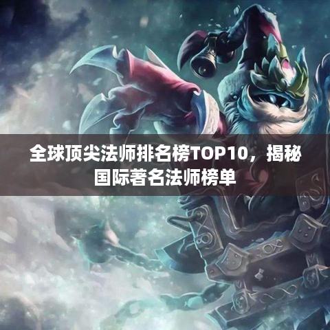 全球顶尖法师排名榜TOP10，揭秘国际著名法师榜单