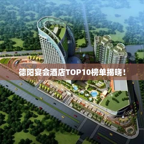 德阳宴会酒店TOP10榜单揭晓！