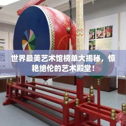 世界最美艺术馆榜单大揭秘，惊艳绝伦的艺术殿堂！