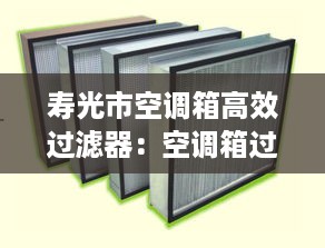 寿光市空调箱高效过滤器：空调箱过滤器有哪几种 