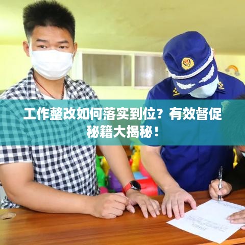 工作整改如何落实到位？有效督促秘籍大揭秘！