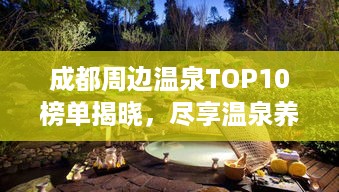 成都周边温泉TOP10榜单揭晓，尽享温泉养生之旅，开启舒适度假模式！