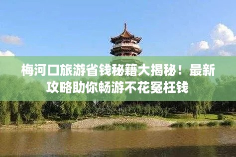 梅河口旅游省钱秘籍大揭秘！最新攻略助你畅游不花冤枉钱