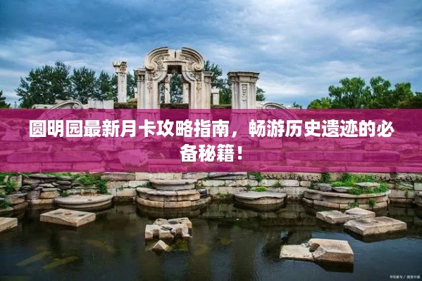 圆明园最新月卡攻略指南，畅游历史遗迹的必备秘籍！