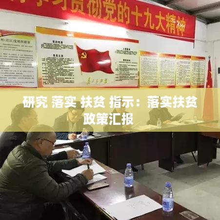 研究 落实 扶贫 指示：落实扶贫政策汇报 