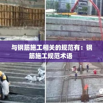 与钢筋施工相关的规范有：钢筋施工规范术语 