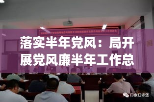 落实半年党风：局开展党风廉半年工作总结 