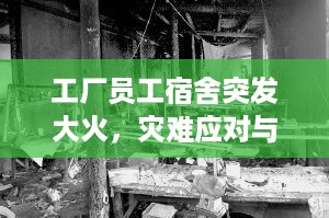 工厂员工宿舍突发大火，灾难应对与反思启示