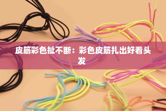 皮筋彩色扯不断：彩色皮筋扎出好看头发 