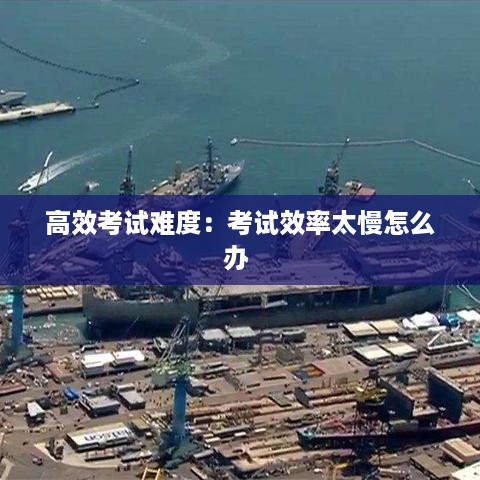 高效考试难度：考试效率太慢怎么办 