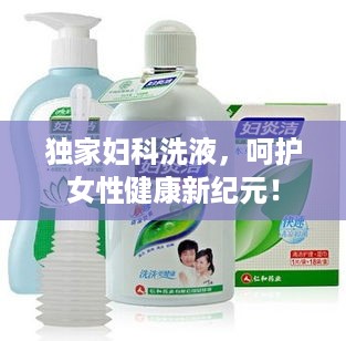 独家妇科洗液，呵护女性健康新纪元！