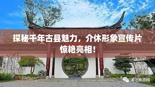 探秘千年古县魅力，介休形象宣传片惊艳亮相！