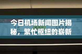 今日机场新闻图片揭秘，繁忙枢纽的崭新动态亮相