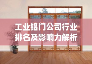 工业铝门公司行业排名及影响力解析