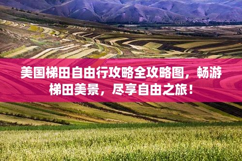 美国梯田自由行攻略全攻略图，畅游梯田美景，尽享自由之旅！