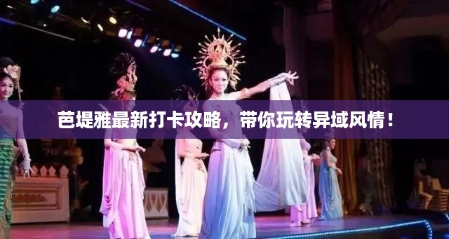 芭堤雅最新打卡攻略，带你玩转异域风情！