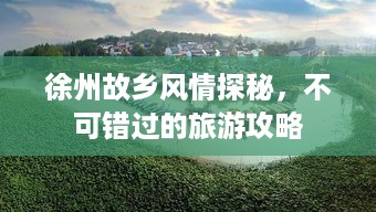徐州故乡风情探秘，不可错过的旅游攻略