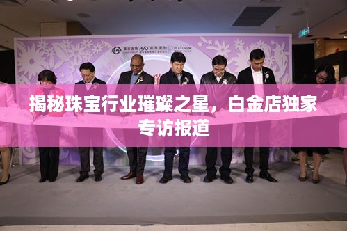 揭秘珠宝行业璀璨之星，白金店独家专访报道